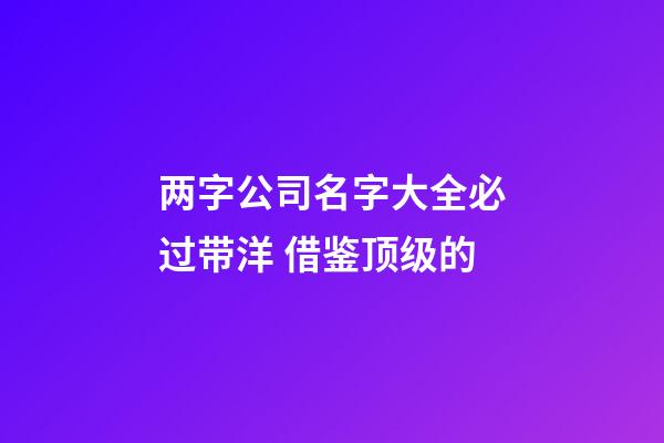 两字公司名字大全必过带洋 借鉴顶级的-第1张-公司起名-玄机派